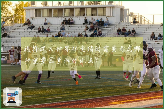 选择烽火世界杯竞猜时需要考虑哪些重要因素和对比点？