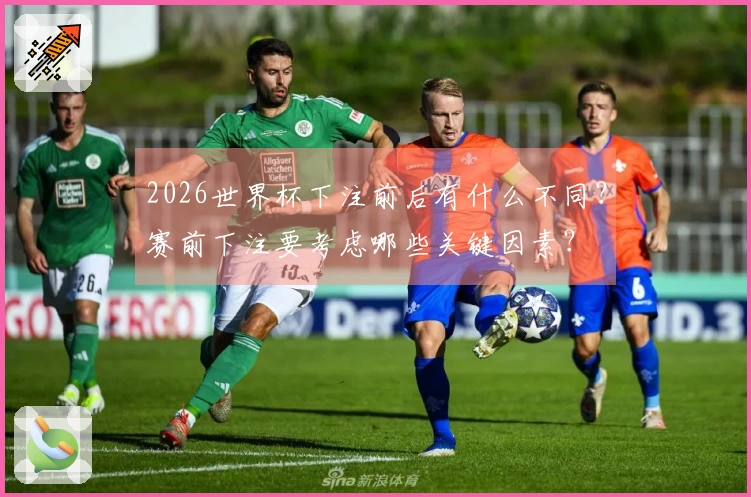 2026世界杯下注前后有什么不同？赛前下注要考虑哪些关键因素？