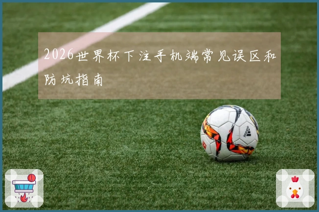 2026世界杯下注手机端常见误区和防坑指南