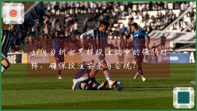 如何分析世界杯投注站中的强弱对阵，确保投注安全与合规？