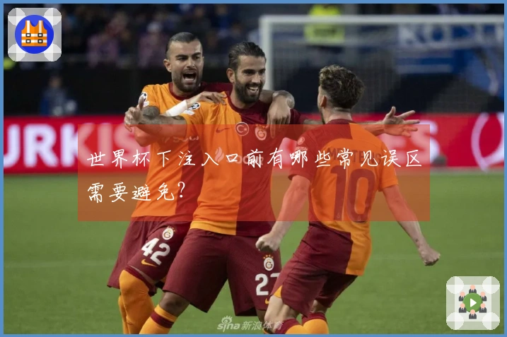 世界杯下注入口前有哪些常见误区需要避免？