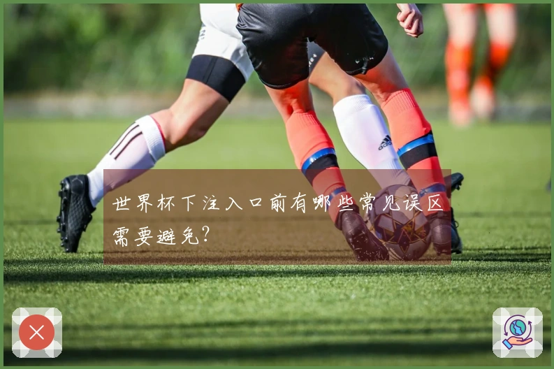 世界杯下注入口前有哪些常见误区需要避免？