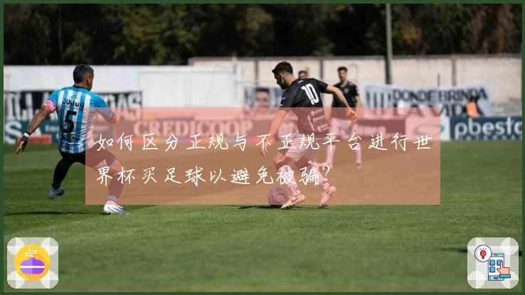 如何区分正规与不正规平台进行世界杯买足球以避免被骗？